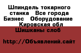 Шпиндель токарного станка - Все города Бизнес » Оборудование   . Кировская обл.,Шишканы слоб.